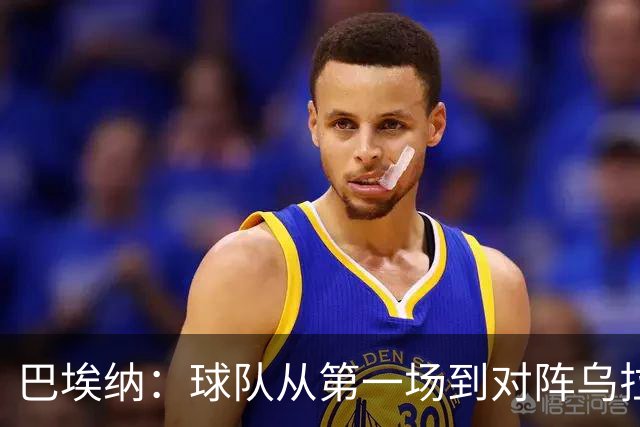 巴埃纳：球队从第一场到对阵乌拉圭进步了很多 祝愿库库一切都好