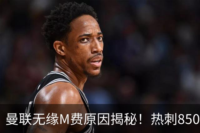 曼联无缘M费原因揭秘！热刺8500万钞能力截胡，没欧战凭啥狂花钱