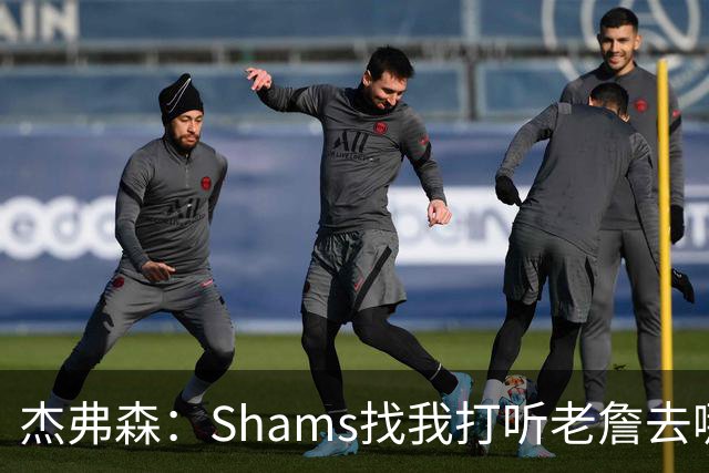 杰弗森：Shams找我打听老詹去哪 还以为他无所不知 但我也不知道