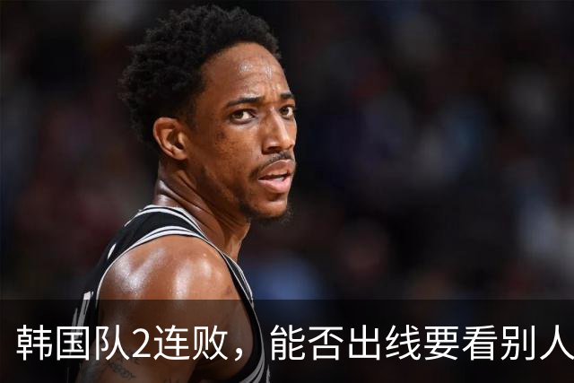 韩国队2连败，能否出线要看别人脸色 主帅洪明甫发布会上被问“球队是否集体食物中毒”