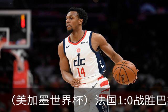 （美加墨世界杯）法国1:0战胜巴拉圭 八强战将对阵摩洛哥